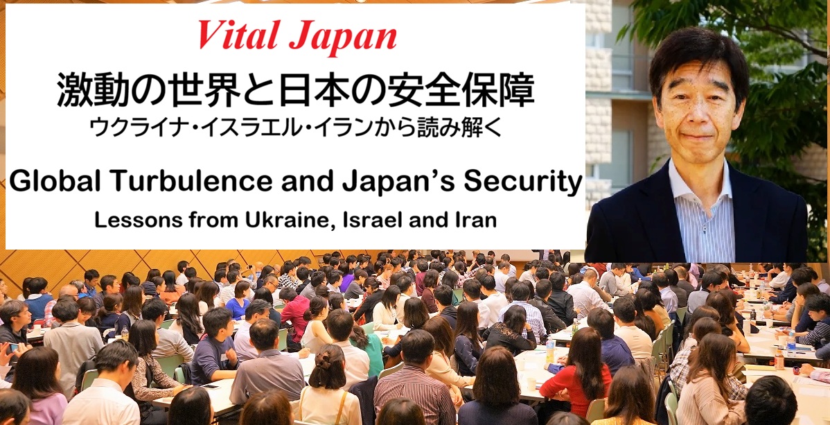 Vital Japan「激動の世界と日本の安全保障 - ウクライナ・イスラエル・イランから読み解く」 “Global Turbulence and Japan’s Security - Lessons from Ukraine, Israel and Iran”